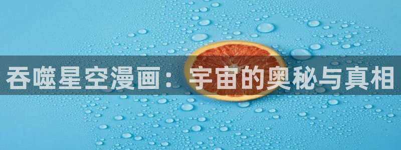 香蕉漫画小说下拉式小说：吞噬星空漫画：宇宙的奥秘与真相