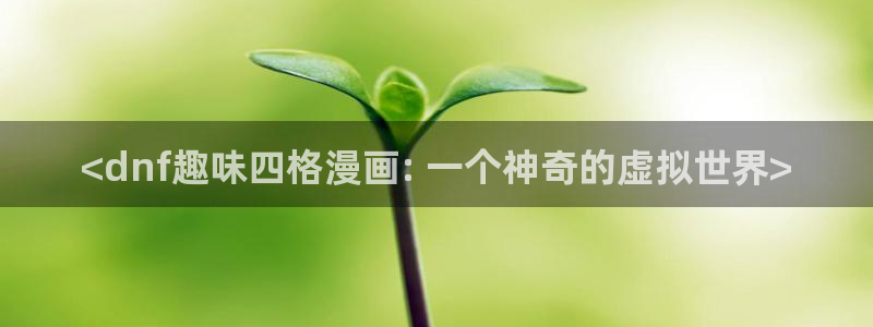 香蕉文化漫画书下拉式阅读：<dnf趣味四格漫画: 一个神奇的虚拟世界>