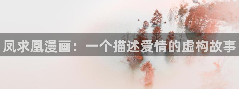 香蕉文化漫画免费阅读：凤求凰漫画：一个描述爱情的虚构故事
