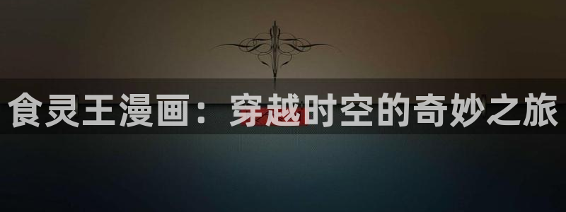 香蕉漫画韩国：食灵王漫画：穿越时空的奇妙之旅
