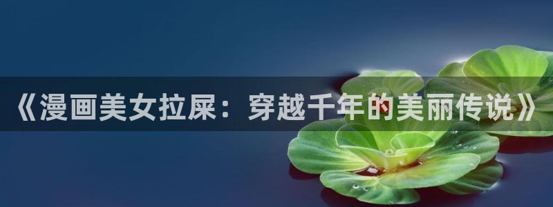 香蕉文化漫画在哪看：《漫画美女拉屎：穿越千年的美丽传说》