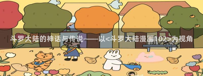香蕉文化漫画在线阅读：斗罗大陆的神话与传说——以<斗罗大陆漫画102>为视角