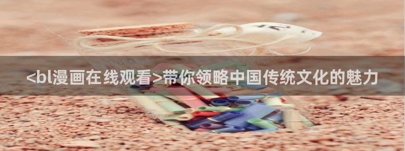 香蕉漫画下载：<bl漫画在线观看>带你领略中国传统文化的魅力