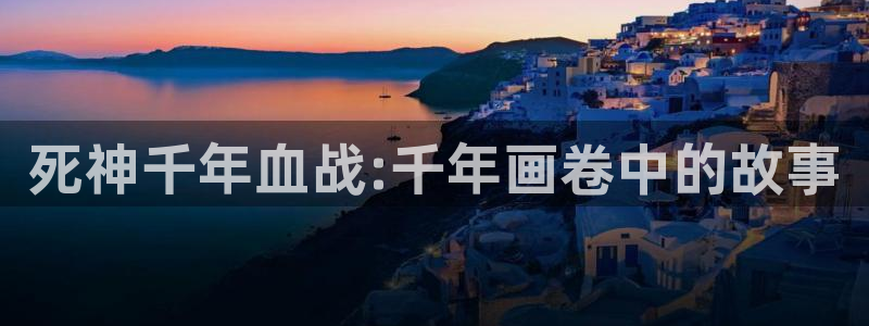 香蕉文化漫画书免费版最新章节：死神千年血战:千年画卷中的故事