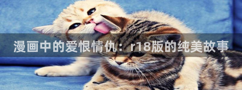 香蕉漫画入口免费：漫画中的爱恨情仇：r18版的纯美故事