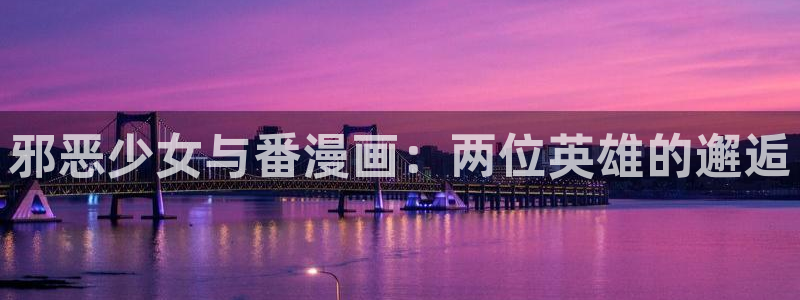 韩国香蕉漫画在线观看：邪恶少女与番漫画：两位英雄的邂逅