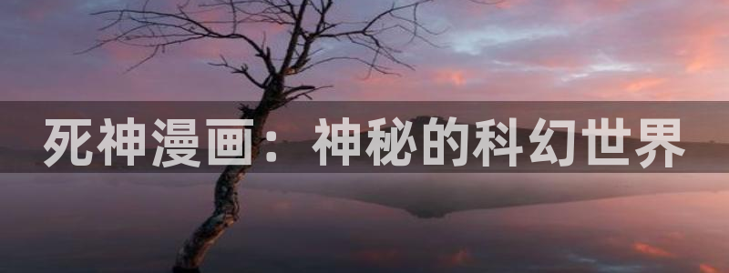 香蕉文化漫画首页登录：死神漫画：神秘的科幻世界