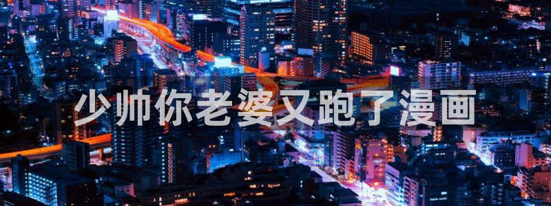 香蕉漫画无删减：少帅你老婆又跑了漫画